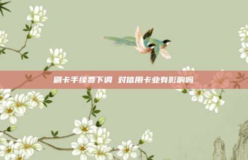 刷卡手續費下調 對信用卡業有影響嗎