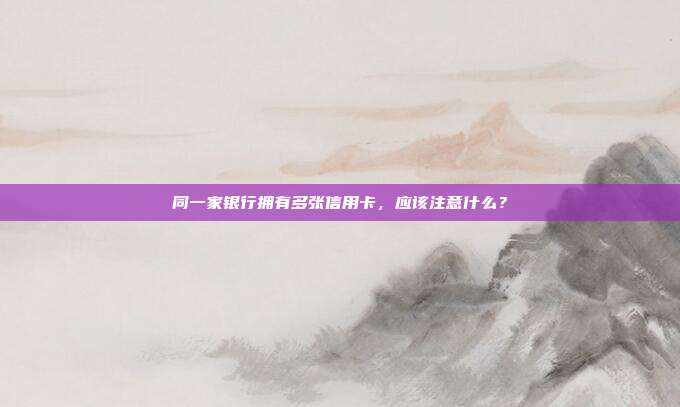 同一家銀行擁有多張信用卡，應該注意什么？