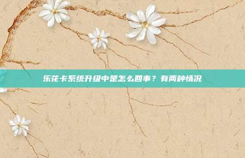 樂花卡系統升級中是怎么回事？有兩種情況