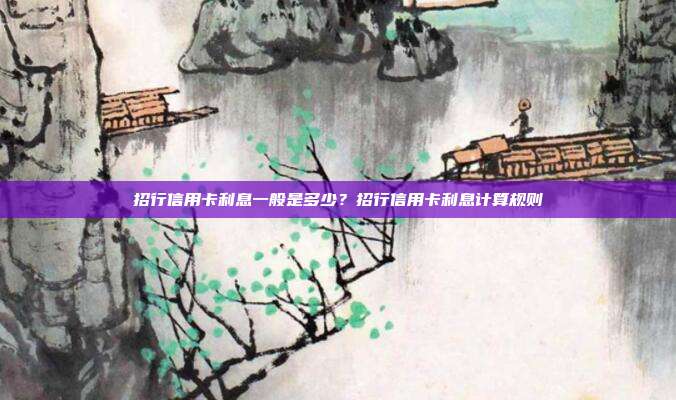 招行信用卡利息一般是多少?招行信用卡利息計(jì)算規(guī)則