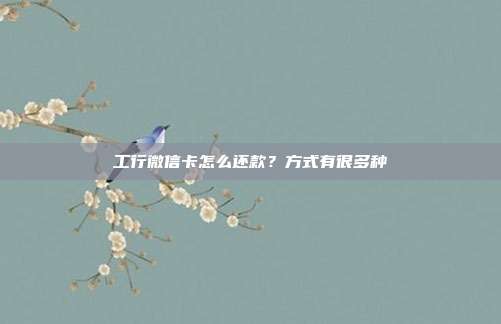 工行微信卡怎么還款?方式有很多種
