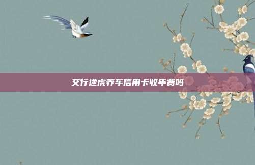 交行途虎養車信用卡收年費嗎