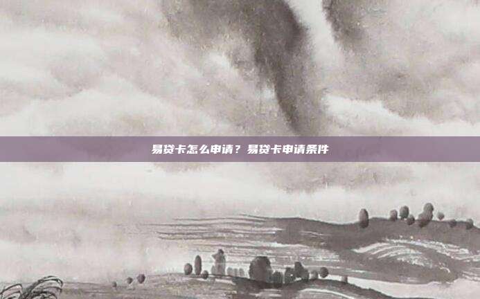 易貸卡怎么申請?易貸卡申請條件