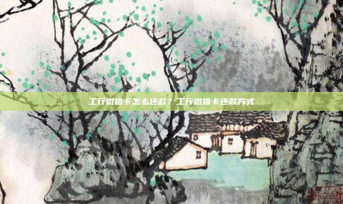 工行微信卡怎么還款?工行微信卡還款方式