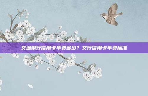 交通銀行信用卡年費多少?交行信用卡年費標準