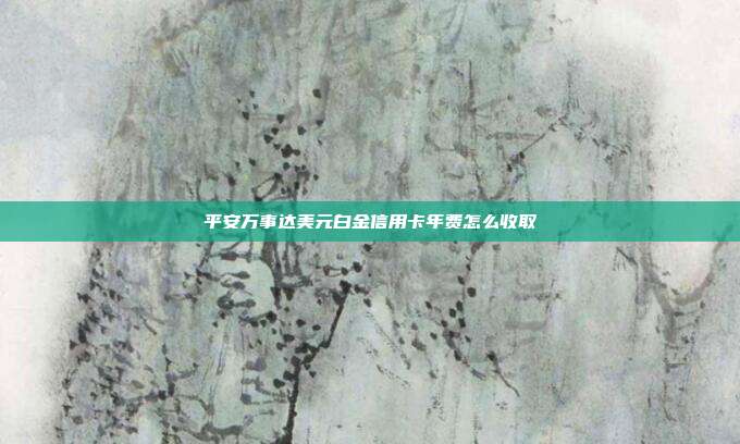 平安萬事達美元白金信用卡年費怎么收取