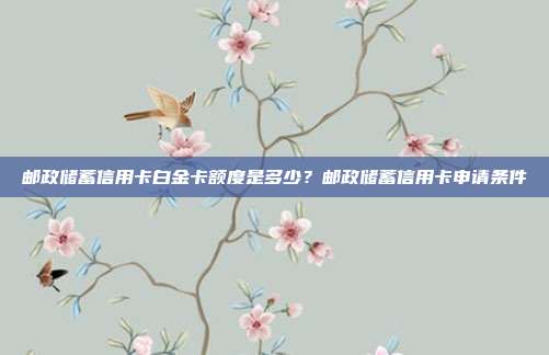 郵政儲蓄信用卡白金卡額度是多少?郵政儲蓄信用卡申請條件
