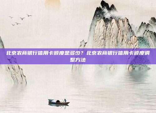 北京農(nóng)商銀行信用卡額度是多少?北京農(nóng)商銀行信用卡額度調(diào)整方法