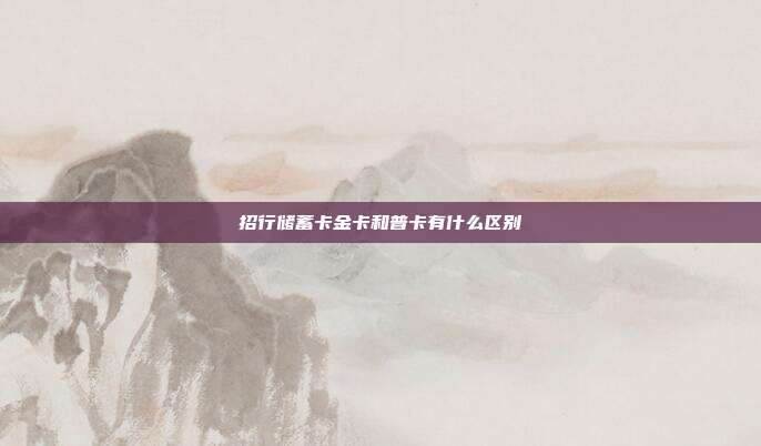 招行儲蓄卡金卡和普卡有什么區別