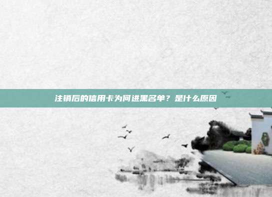 注銷后的信用卡為何進(jìn)黑名單?是什么原因