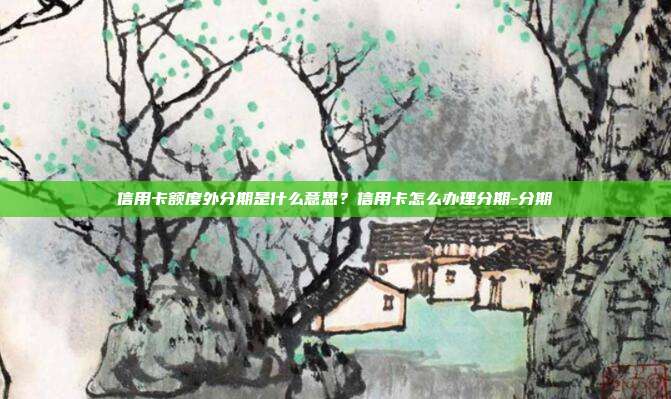信用卡額度外分期是什么意思?信用卡怎么辦理分期-分期