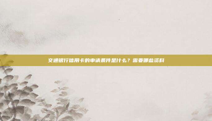交通銀行信用卡的申請條件是什么?需要哪些資料