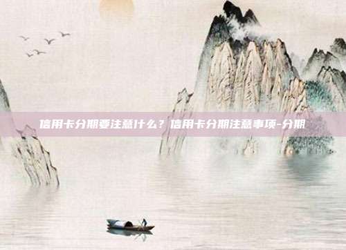 信用卡分期要注意什么？信用卡分期注意事項-分期