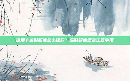 信用卡臨時額度怎么還款？臨時額度還款注意事項
