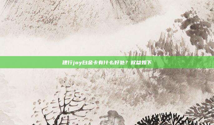 建行joy白金卡有什么好處?權(quán)益如下