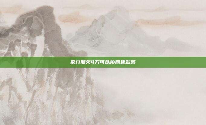 來分期欠4萬可以協商還款嗎