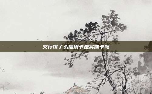 交行餓了么信用卡是實體卡嗎