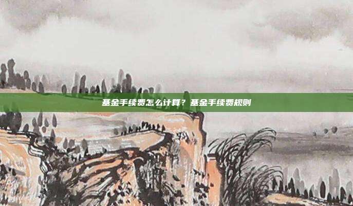 基金手續(xù)費怎么計算?基金手續(xù)費規(guī)則