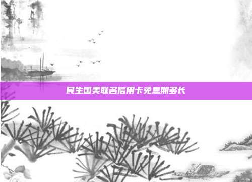 民生國美聯名信用卡免息期多長