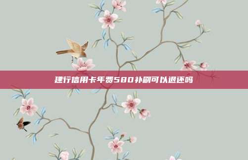 建行信用卡年費580補刷可以退還嗎