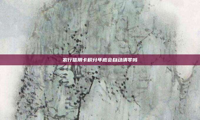 農行信用卡積分年底會自動清零嗎