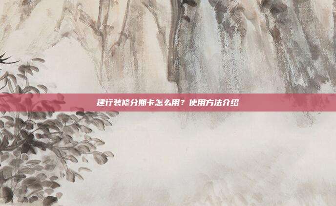 建行裝修分期卡怎么用?使用方法介紹