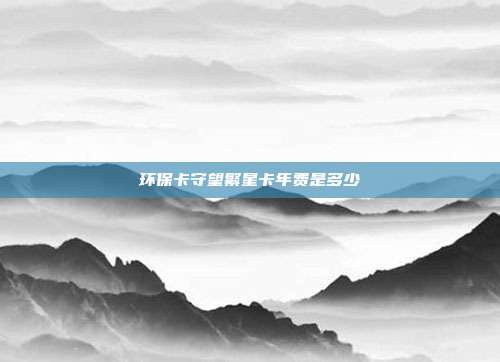 環保卡守望繁星卡年費是多少