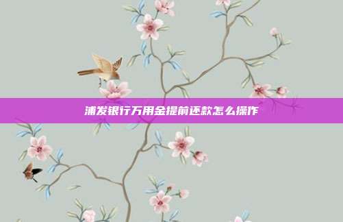 浦發銀行萬用金提前還款怎么操作