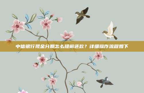 中信銀行現金分期怎么提前還款？詳細操作流程如下
