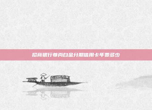 招商銀行尊尚白金分期信用卡年費多少