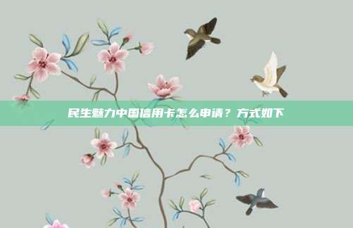 民生魅力中國(guó)信用卡怎么申請(qǐng)?方式如下