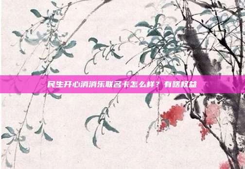 民生開心消消樂聯名卡怎么樣?有啥權益