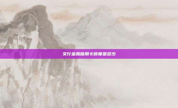 交行金鷹信用卡額度是多少