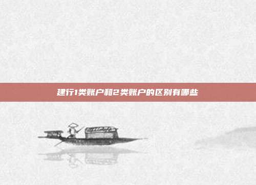 建行1類賬戶和2類賬戶的區別有哪些