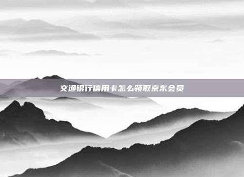 交通銀行信用卡怎么領取京東會員