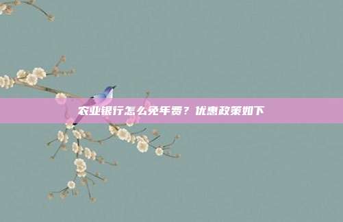 農業銀行怎么免年費？優惠政策如下