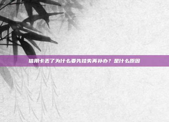 信用卡丟了為什么要先掛失再補辦？是什么原因