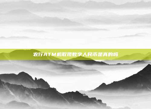 農行ATM機取現數字人民幣是真的嗎