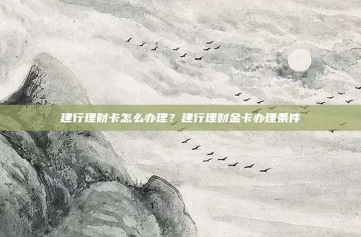 建行理財卡怎么辦理?建行理財金卡辦理條件