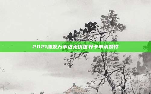 2021浦發(fā)萬(wàn)事達(dá)無(wú)價(jià)世界卡申請(qǐng)條件