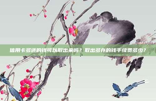 信用卡多還的錢可以取出來嗎?取出多存的錢手續費多少?