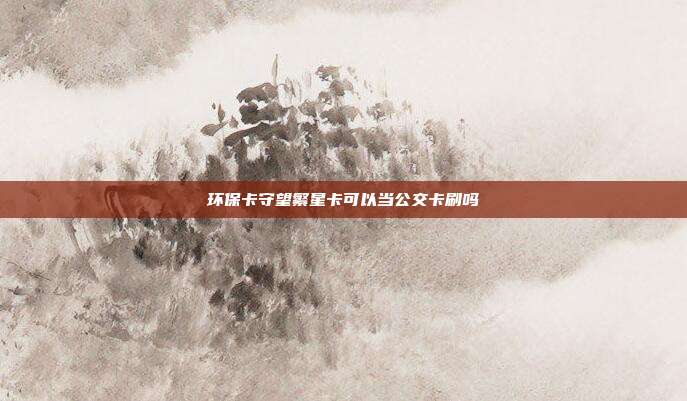 環(huán)保卡守望繁星卡可以當(dāng)公交卡刷嗎