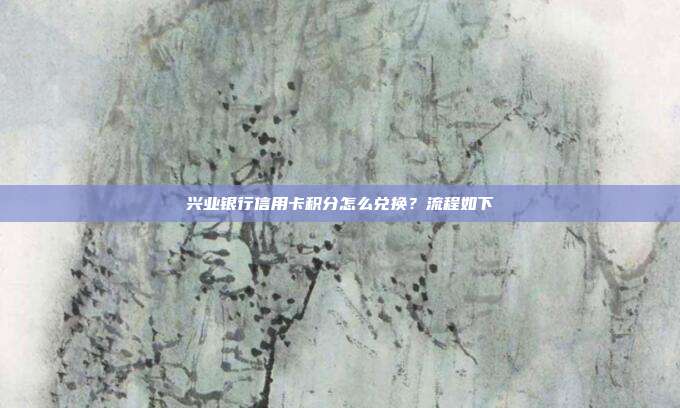 興業(yè)銀行信用卡積分怎么兌換？流程如下