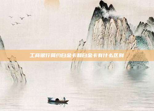 工商銀行簡約白金卡和白金卡有什么區別