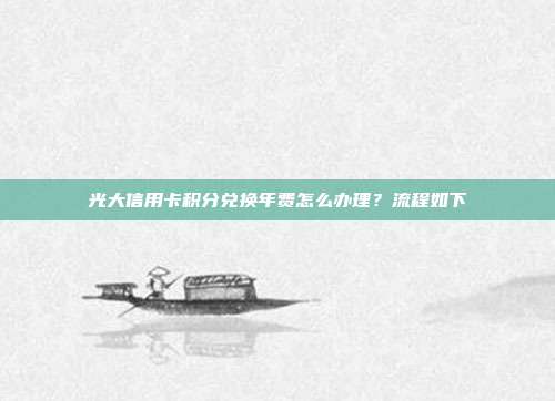 光大信用卡積分兌換年費怎么辦理？流程如下