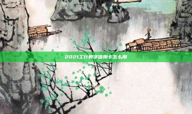 2021工行數(shù)字信用卡怎么用