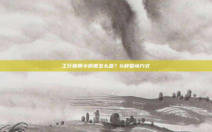工行信用卡額度怎么查？6種查詢方式