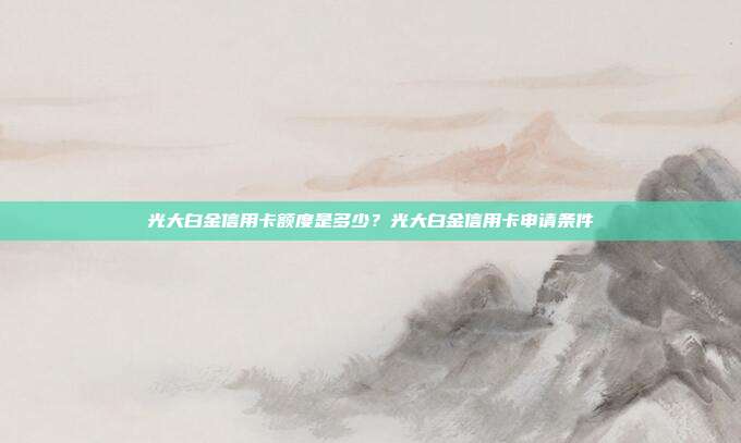 光大白金信用卡額度是多少?光大白金信用卡申請條件