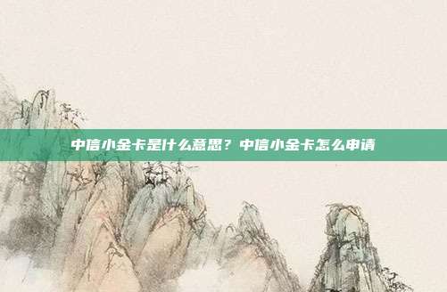 中信小金卡是什么意思？中信小金卡怎么申請(qǐng)