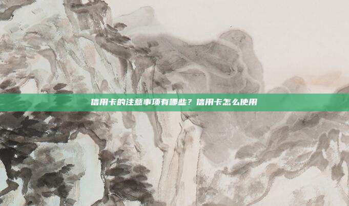 信用卡的注意事項有哪些？信用卡怎么使用